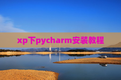 xp下pycharm安装教程 xp下pycharm安装教程